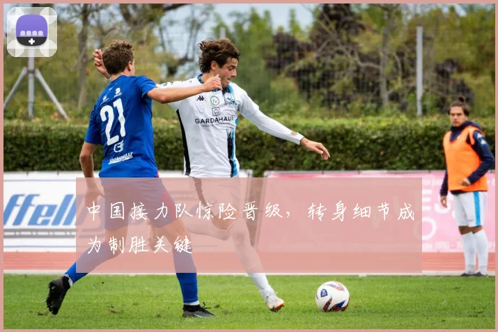 中国接力队惊险晋级,转身细节成为制胜关键