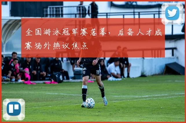 全国游泳冠军赛落幕,后备人才成赛场外热议焦点