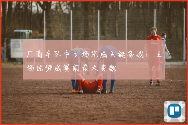 厂商车队中立场完成关键备战，主场优势成赛前最大变数 - 虎扑体育