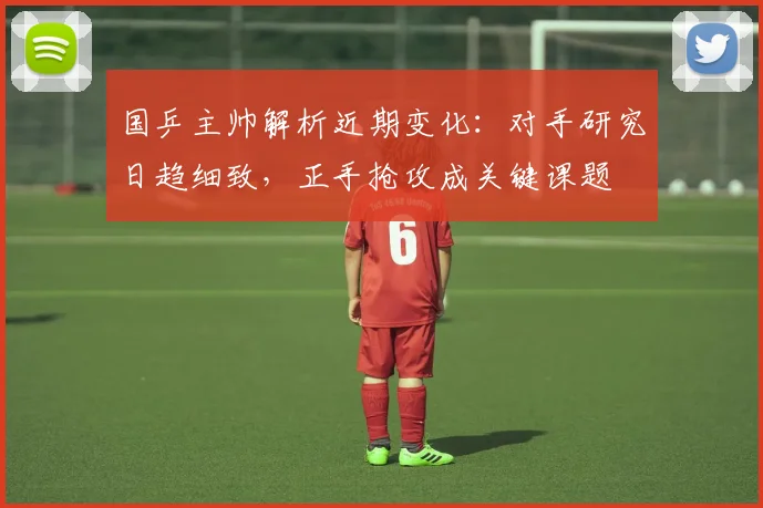 国乒主帅解析近期变化：对手研究日趋细致，正手抢攻成关键课题 - 虎扑体育