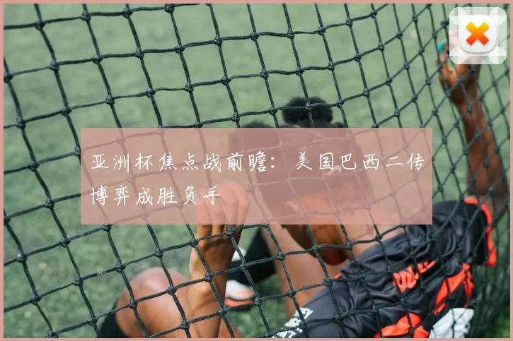 亚洲杯焦点战前瞻：美国巴西二传博弈成胜负手