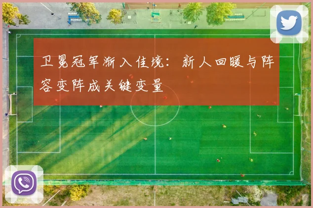 卫冕冠军渐入佳境：新人回暖与阵容变阵成关键变量 - 虎扑体育