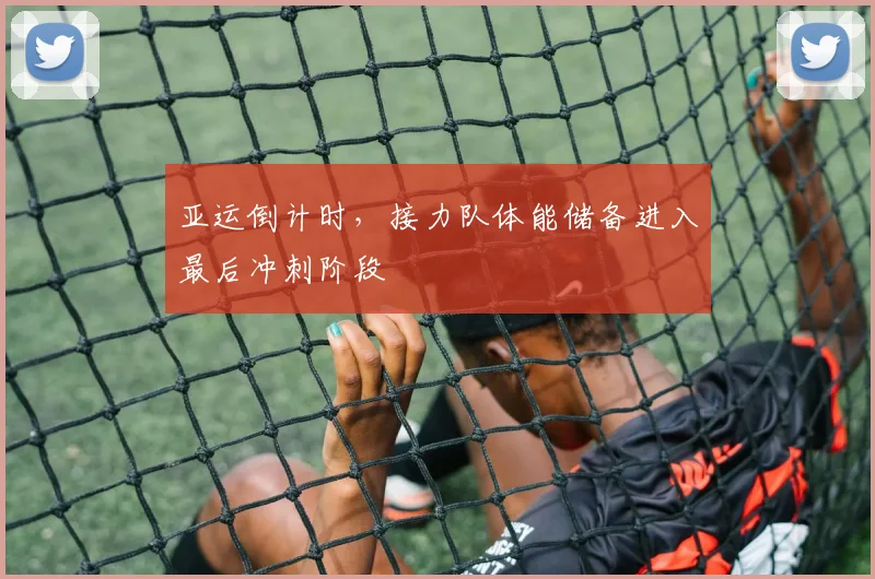 亚运倒计时,接力队体能储备进入最后冲刺阶段