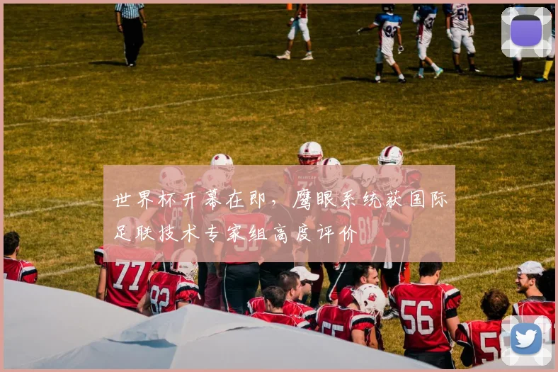 世界杯开幕在即,鹰眼系统获国际足联技术专家组高度评价